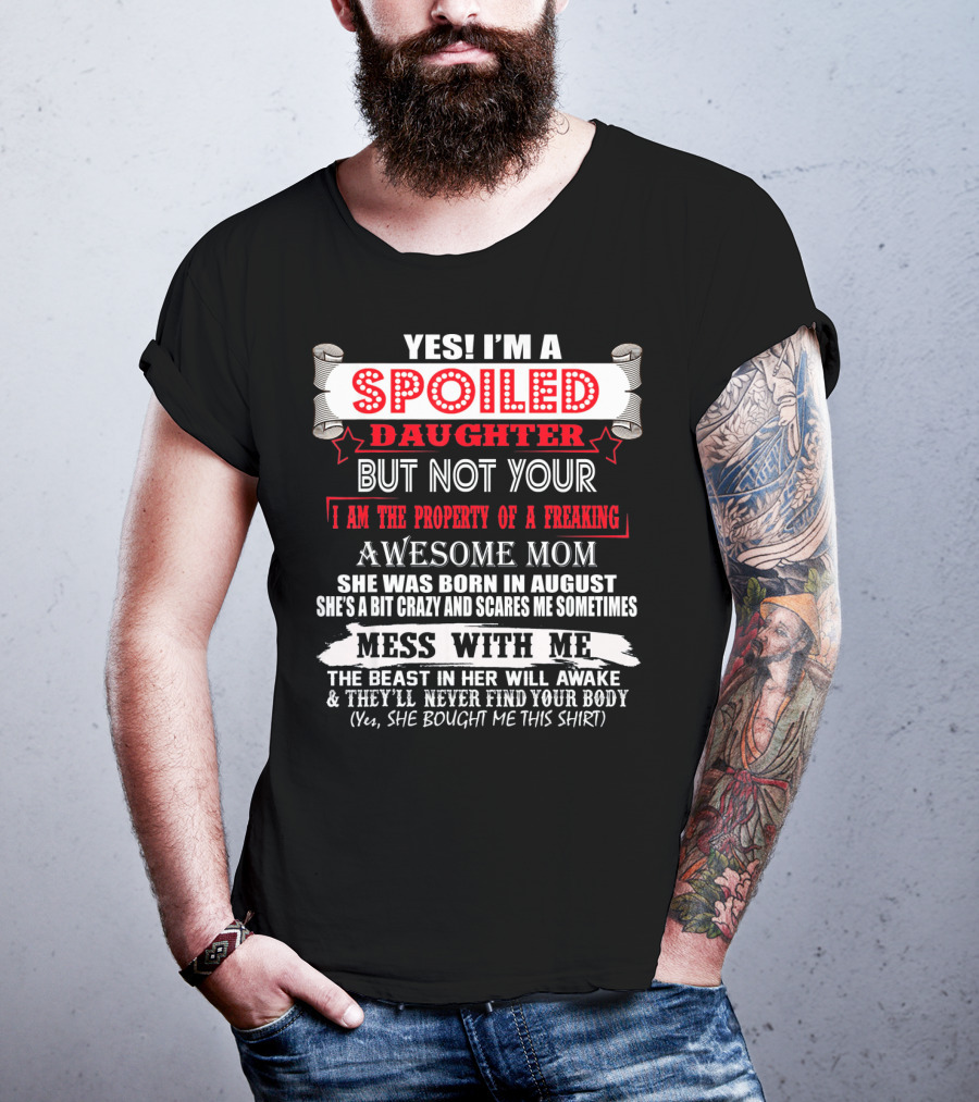 Yes I'm A Spoiled Daughter But Not Your Awesome Mom August Born Mess With Me T-Shirt