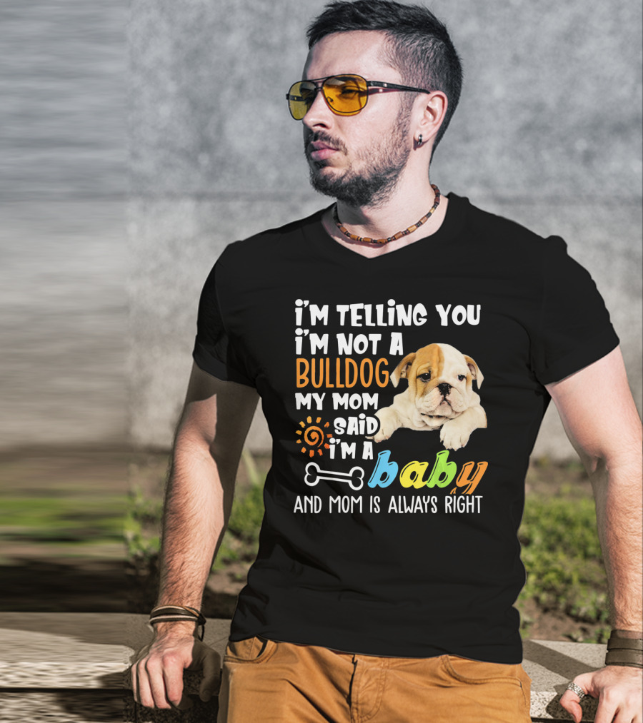 I'm Telling You I'm Not A Bulldog My Mom Said I'm A Baby And Mom Is Always Right T-Shirt