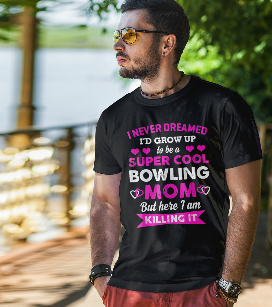 I Never Dreamed I'd Grow Up To Be A Super Cool Bowling Mom But Here I Am Killing It T-Shirt