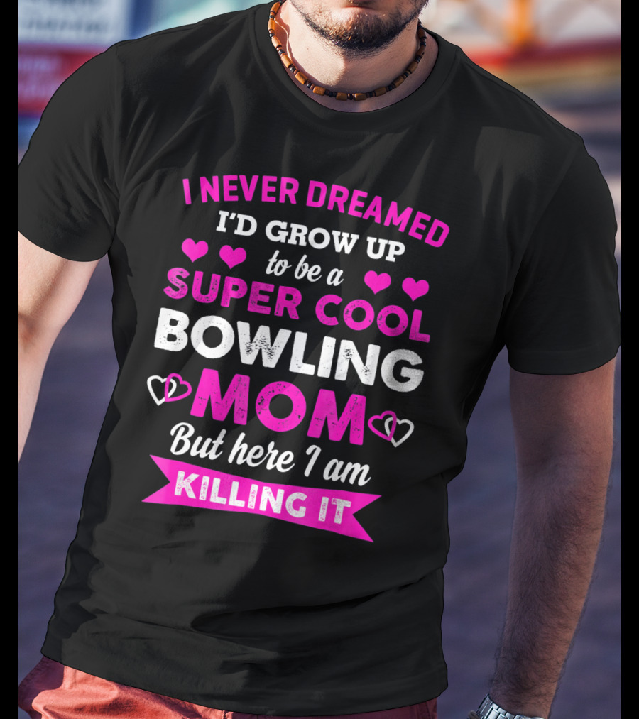 I Never Dreamed I'd Grow Up To Be A Super Cool Bowling Mom But Here I Am Killing It T-Shirt