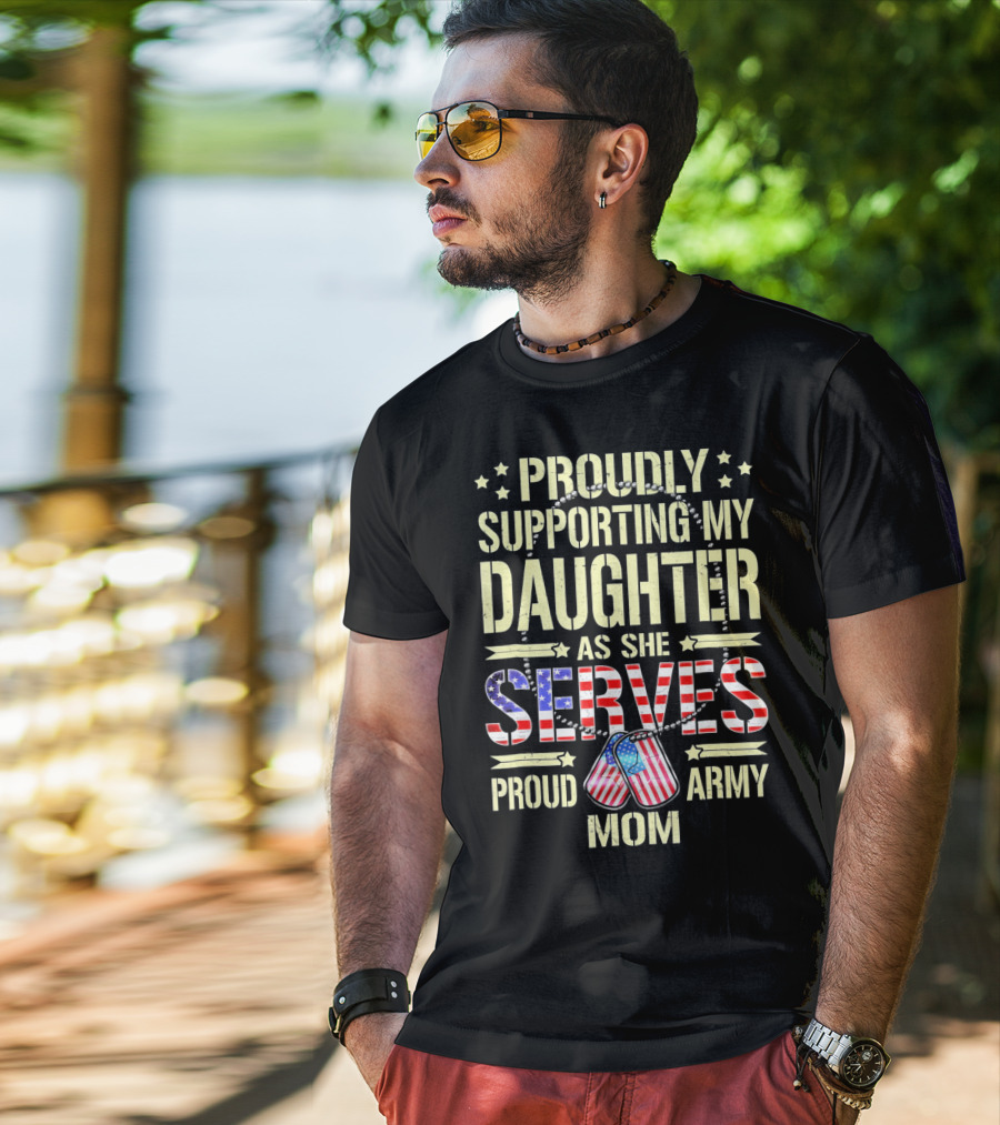 Proudly Supporting My Daughter As She Serves Proud Army Mom T-Shirt