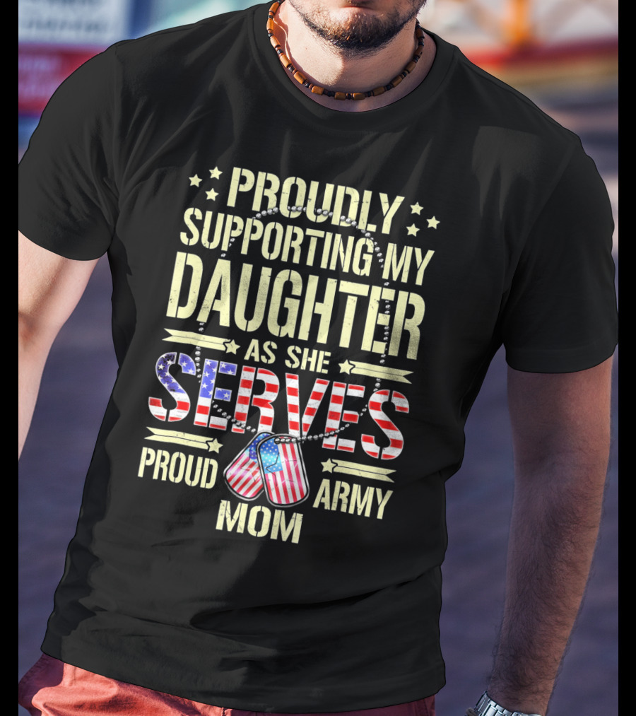 Proudly Supporting My Daughter As She Serves Proud Army Mom T-Shirt