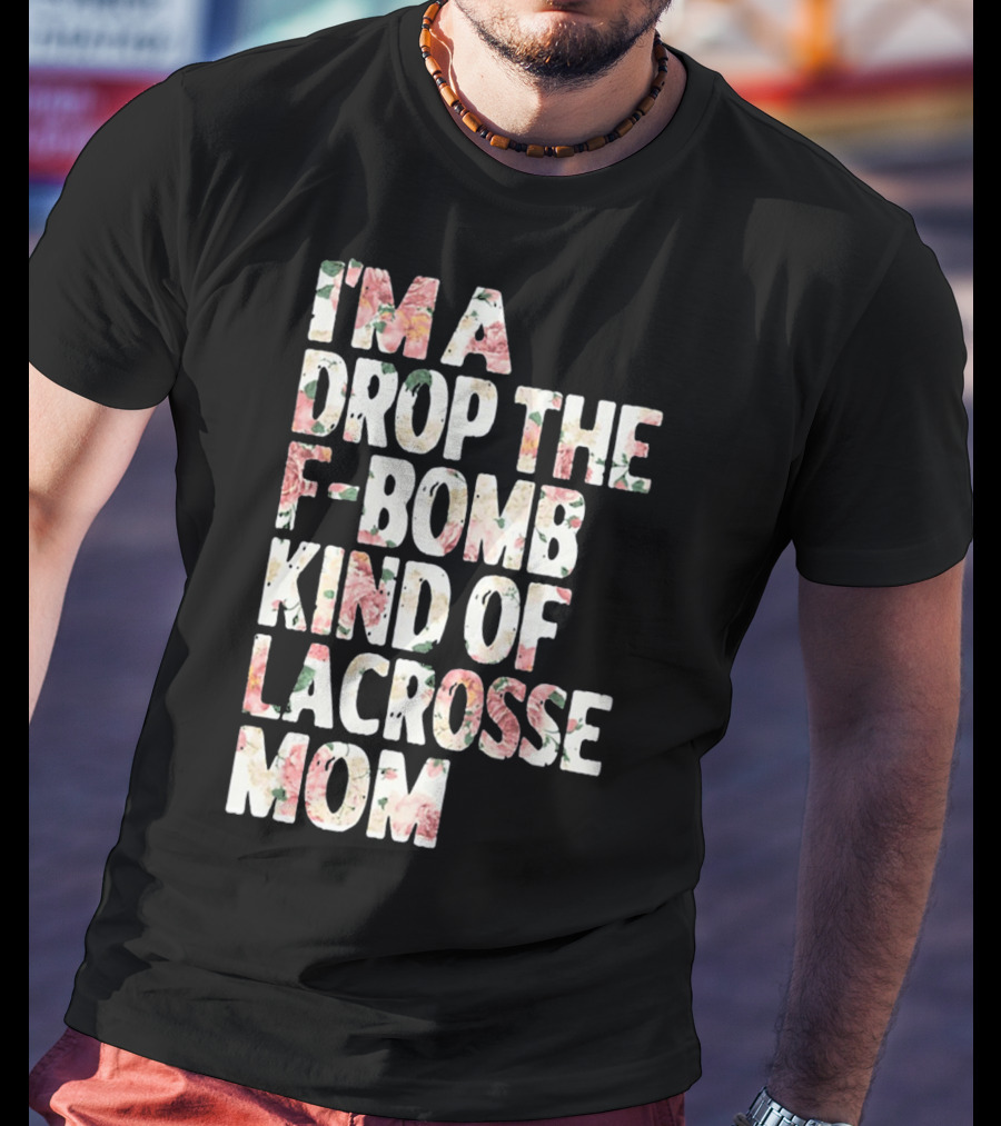 I'm A Drop The F-Bomb Kind Of Lacrosse Mom T-Shirt