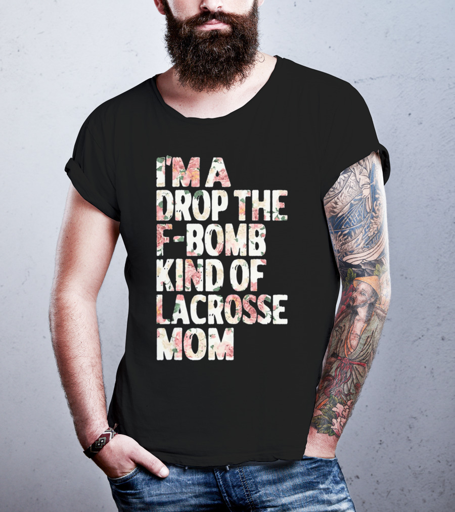 I'm A Drop The F-Bomb Kind Of Lacrosse Mom T-Shirt