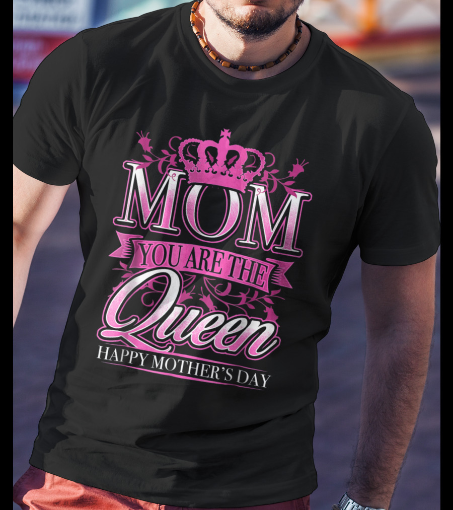 Mom You Are The Queen Happy Mother's Day T-Shirt