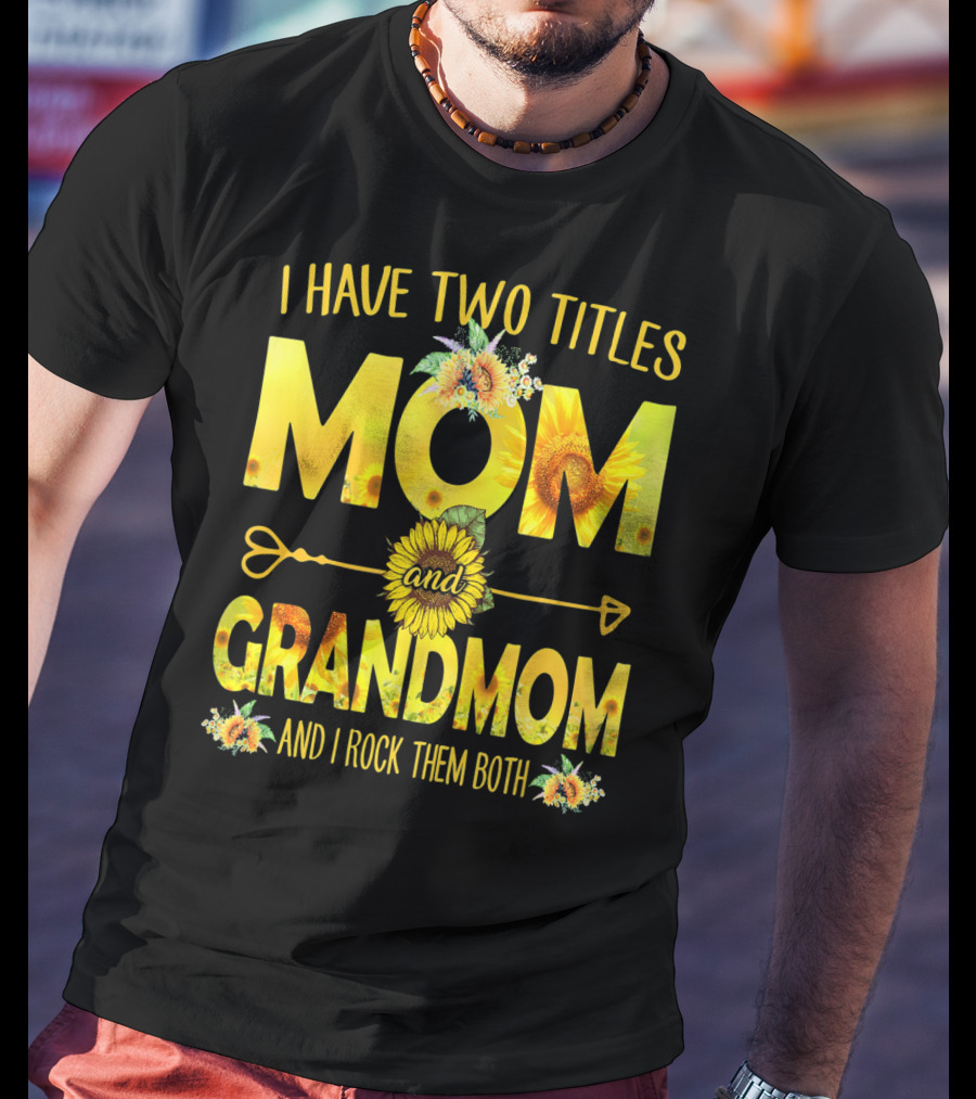 I Have Two Titles Mom And Grandmom And I Rock Them Both Sunflower Floral T-Shirt