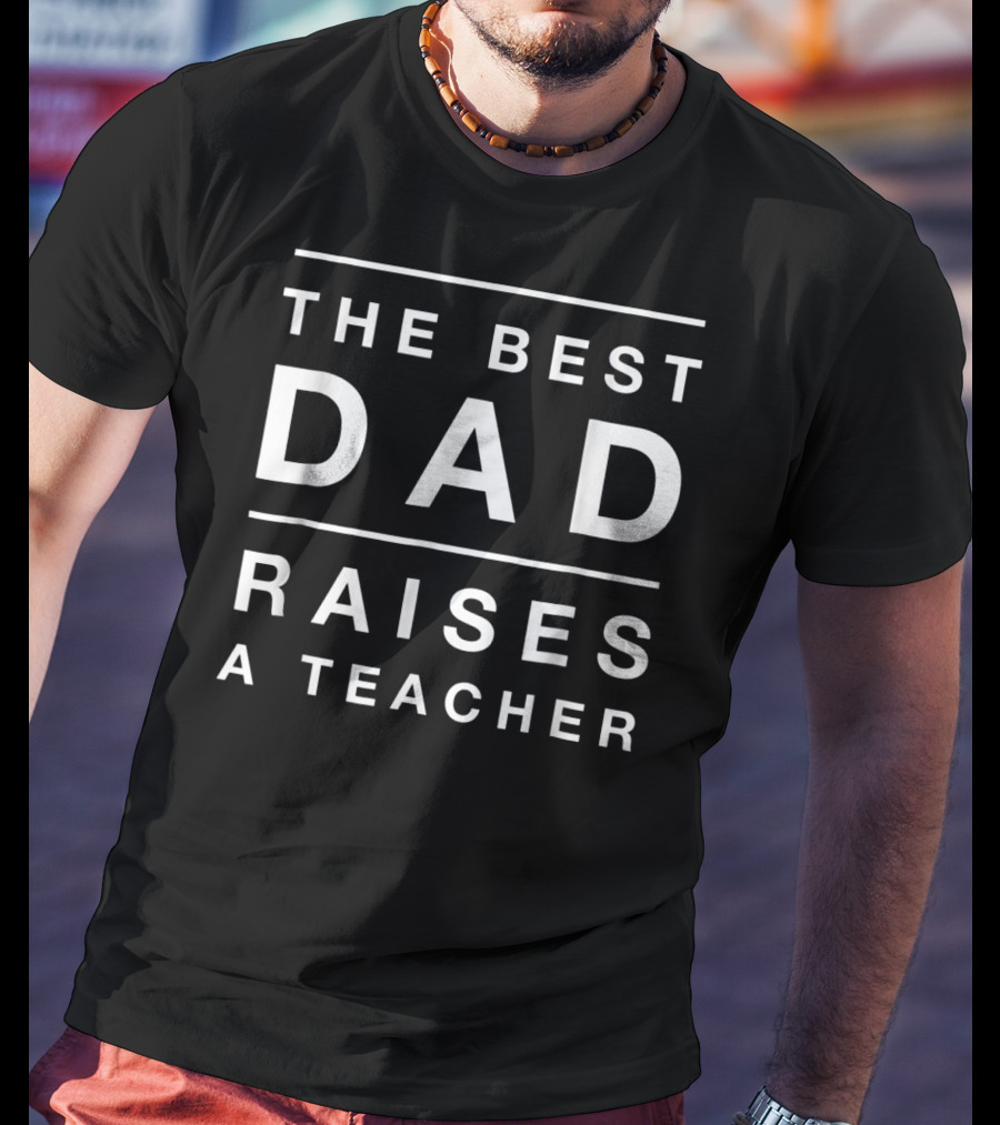 The Best Dad Raises A Teacher Mens Funny T-Shirt