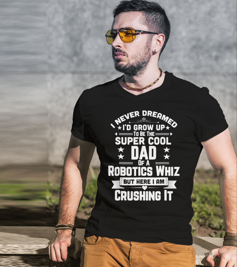 I Never Dreamed I'd Grow Up To Be The Super Cool Dad Of A Robotics Whiz But Here I Am Crushing It T-Shirt