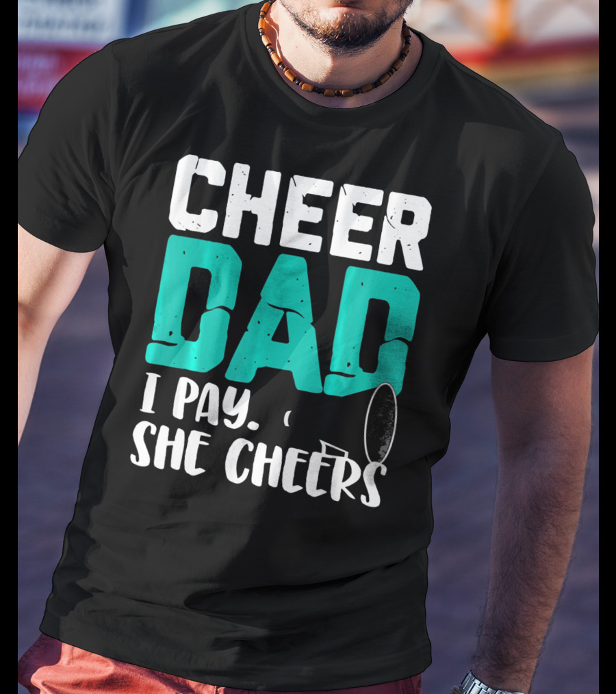 Cheer Dad I Pay She Cheers T-Shirt