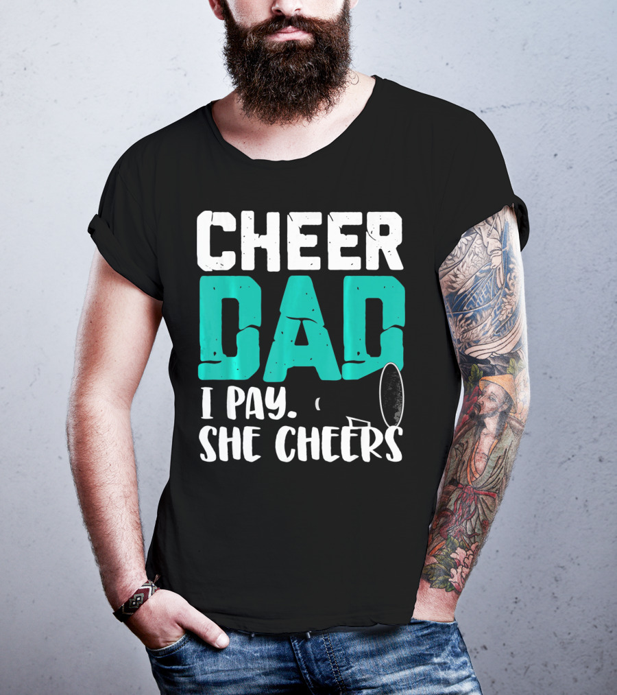 Cheer Dad I Pay She Cheers T-Shirt