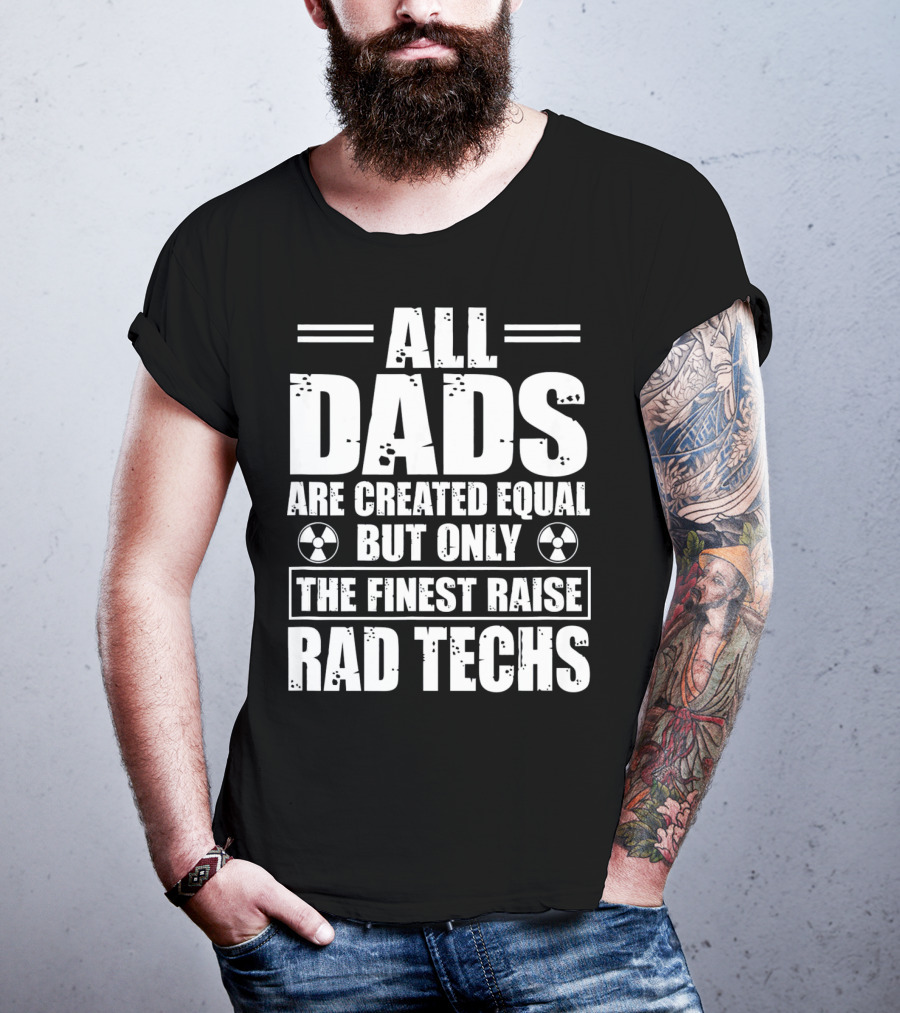 All Dads Are Created Equal But Only The Finest Raise Rad Techs T-Shirt