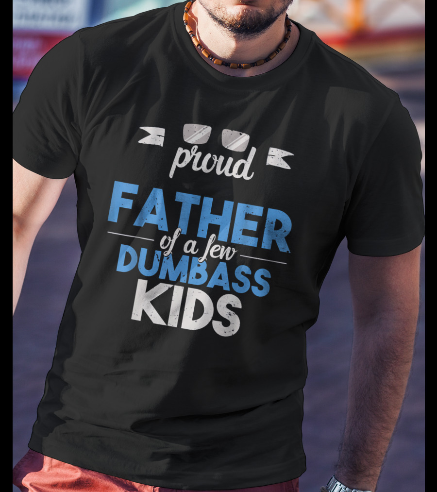 Proud Father Of A Few Dumbass Kids Dad T-Shirt