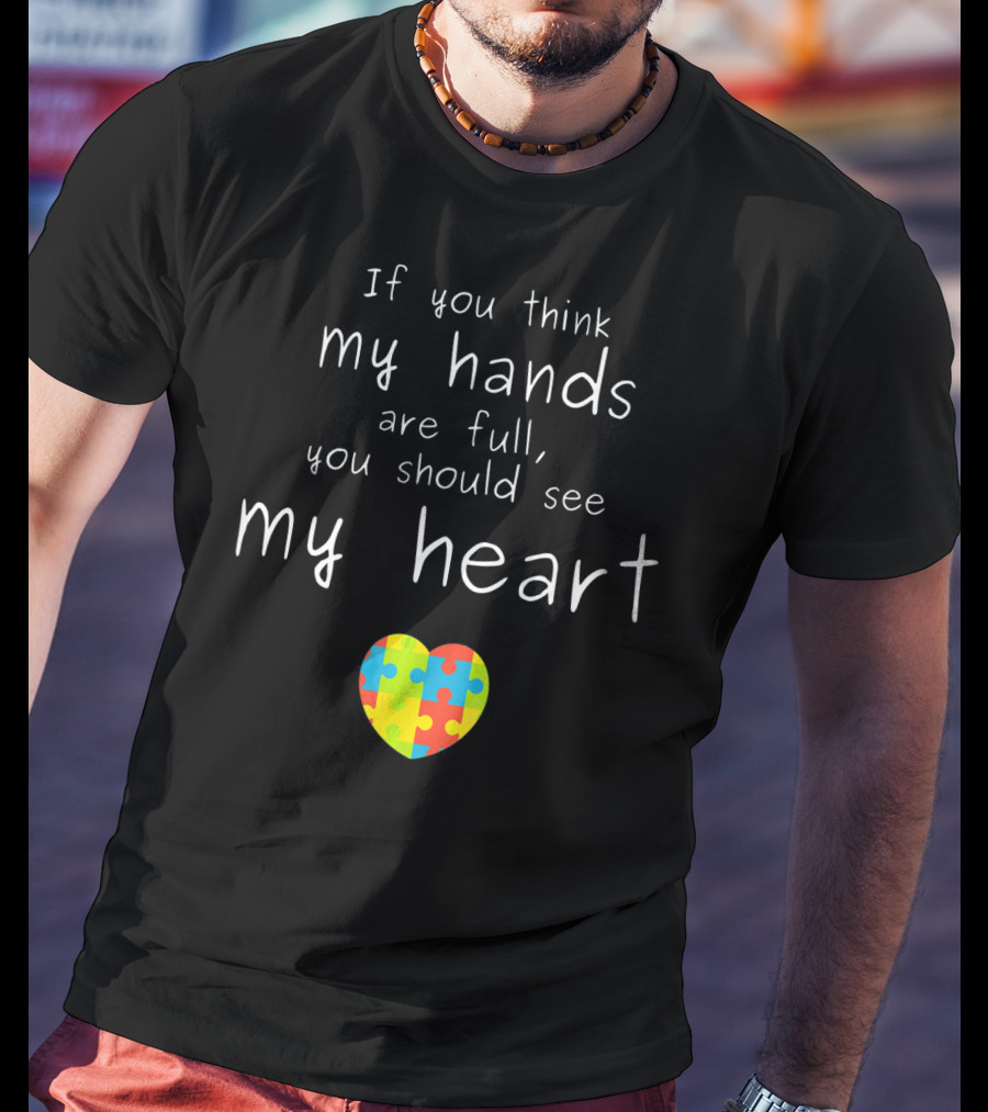 If You Think My Hands Are Full You Should See My Heart Autism Awareness Puzzle Heart T-Shirt