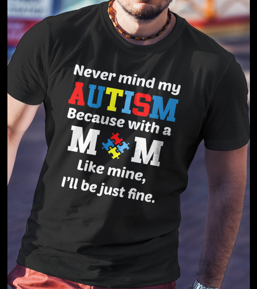 Never Mind My Autism Because With A Mom Like Mine I'll Be Just Fine T-Shirt