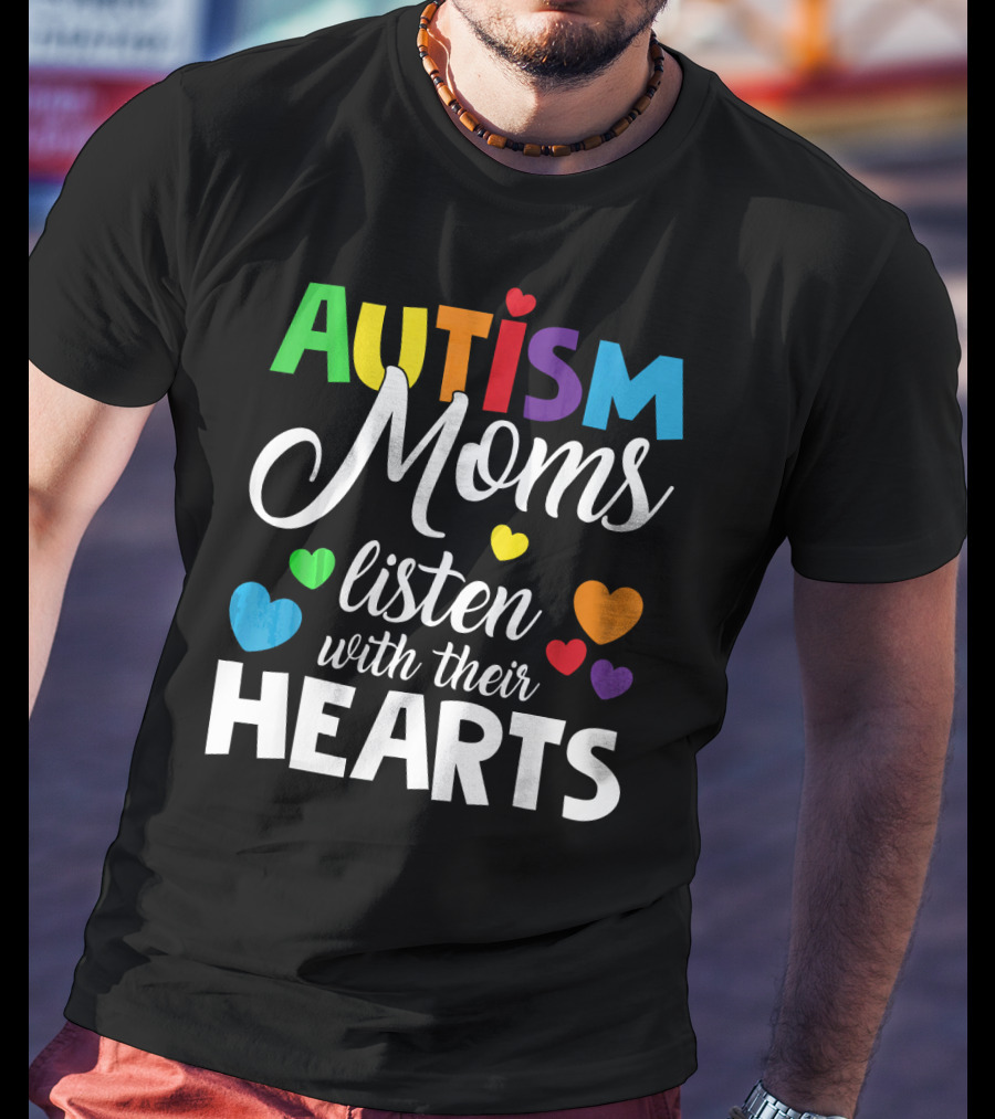 Autism Moms Listen With Their Hearts Colorful Text And Hearts T-Shirt
