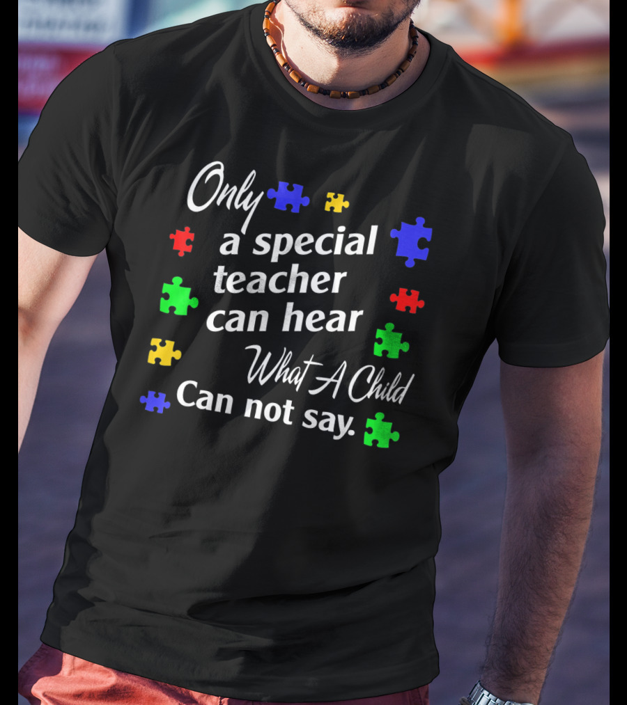 Autism Awareness Women Teacher Special Only A Special Teacher Can Hear What A Child Can Not Say T-Shirt