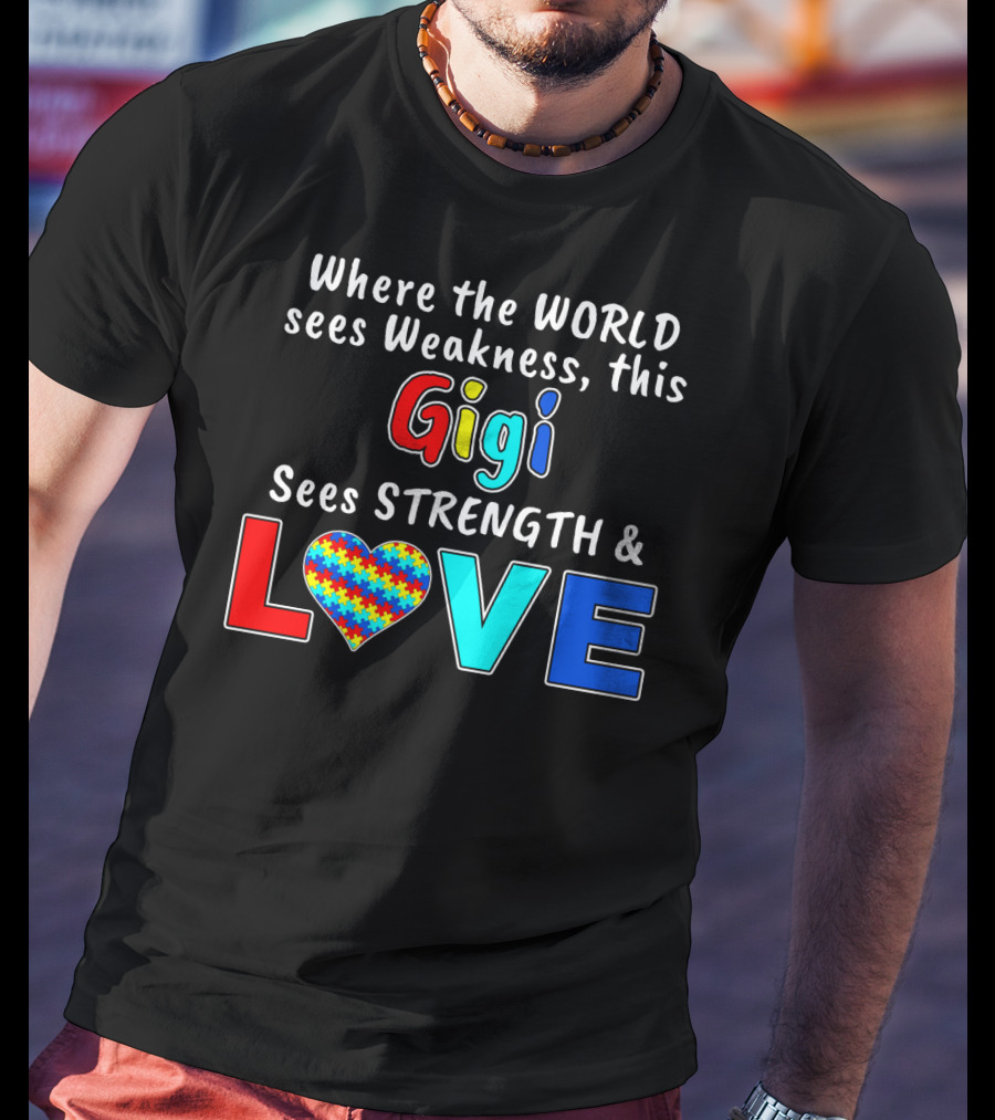 Where The World Sees Weakness This Gigi Sees Strength And Love Autism Awareness T-Shirt