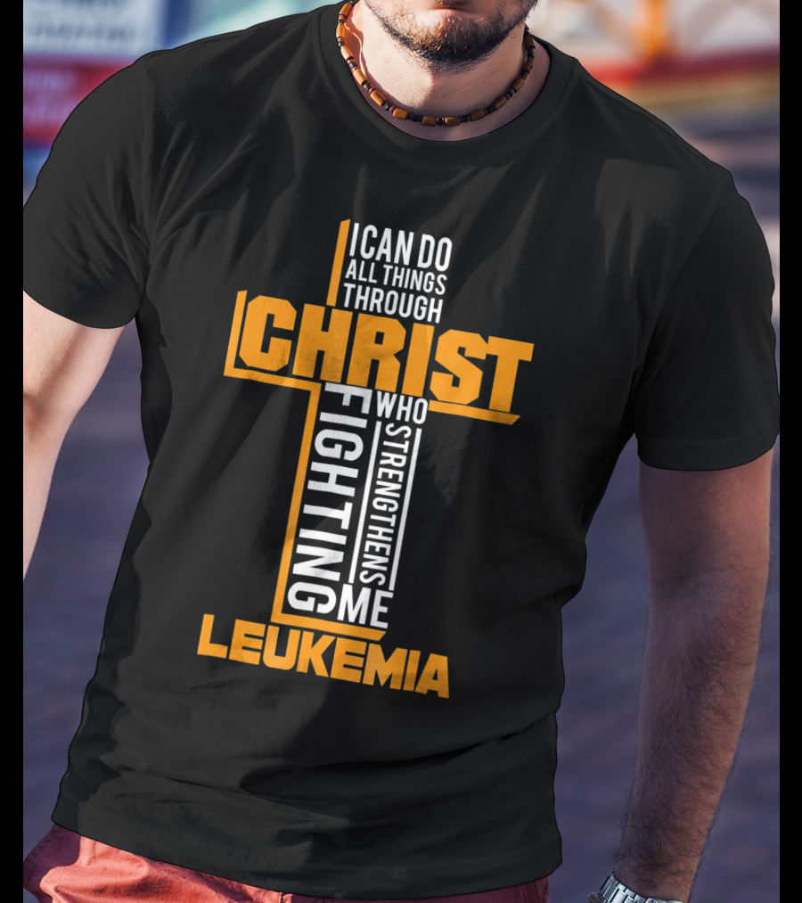 I Can Do All Things Through Christ Fighting Leukemia Who Strengthens Me T-Shirt