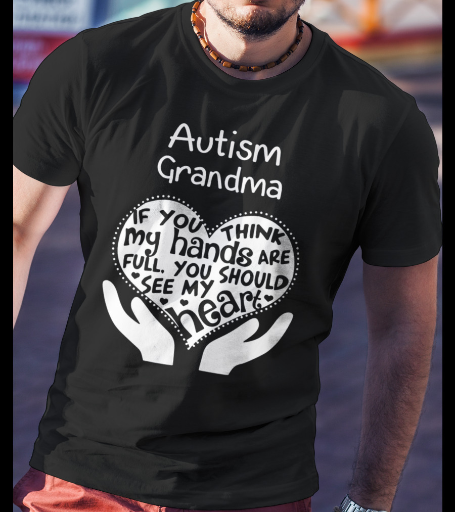 Autism Grandma If You Think My Hands Are Full You Should See My Heart T-Shirt
