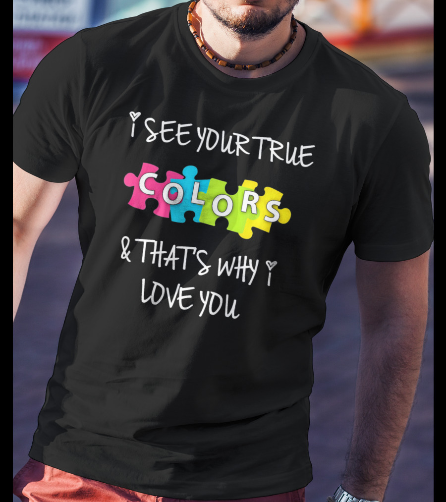 I SEE YOUR TRUE COLORS And THAT'S WHY I LOVE YOU Proud Autism Awareness T-Shirt