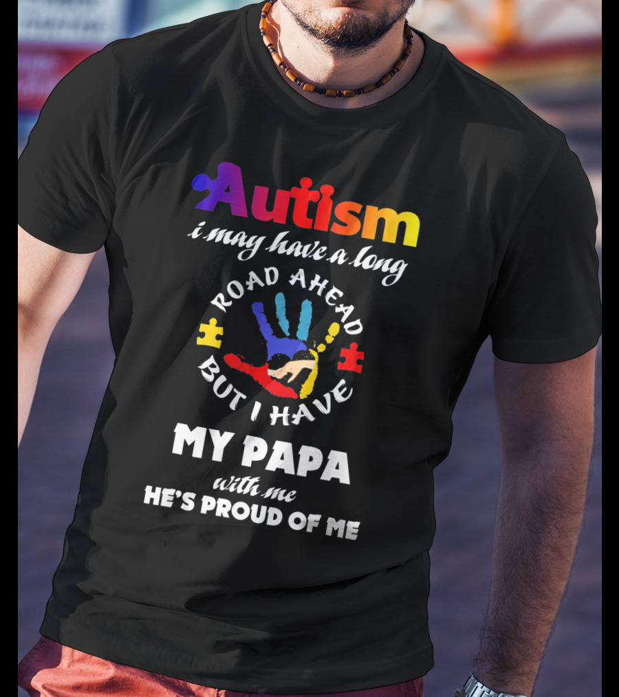 Autism I May Have A Long Road Ahead But I Have My Papa With Me He's Proud Of Me T-Shirt