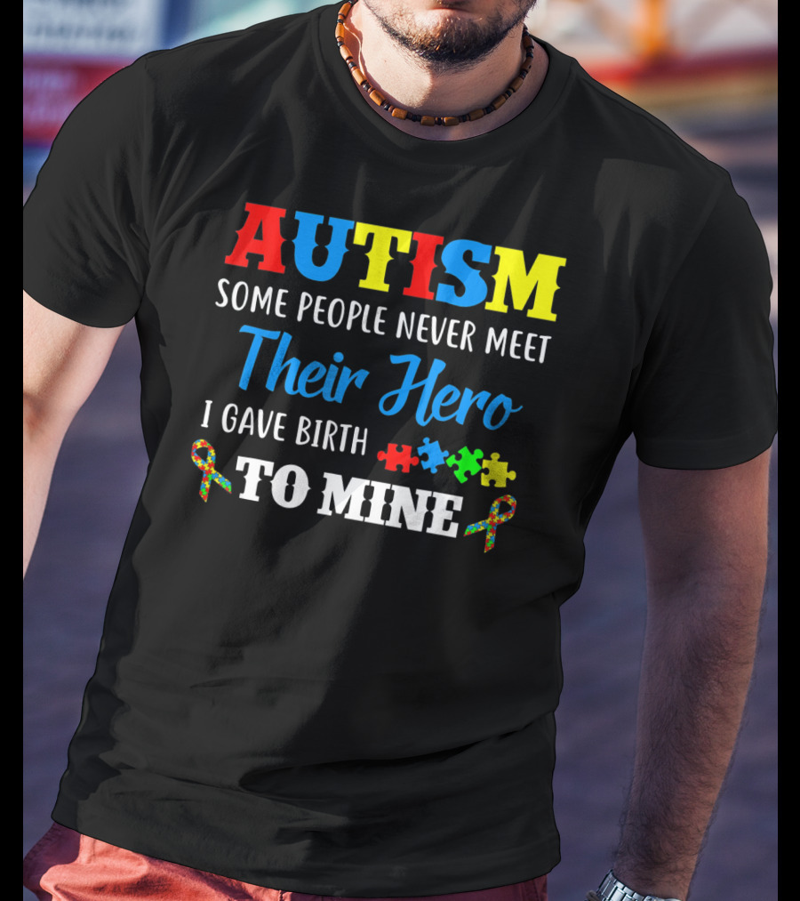 Autism Some People Never Meet Their Hero I Gave Birth To Mine T-Shirt