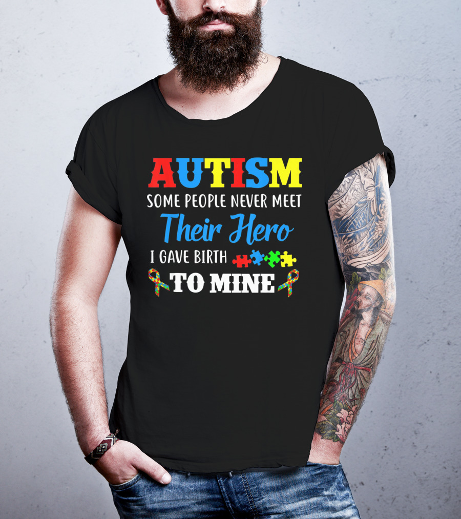 Autism Some People Never Meet Their Hero I Gave Birth To Mine T-Shirt