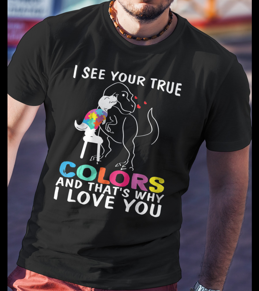 I See Your True Colors Dinosaur Autism And That's Why I Love You T-Shirt