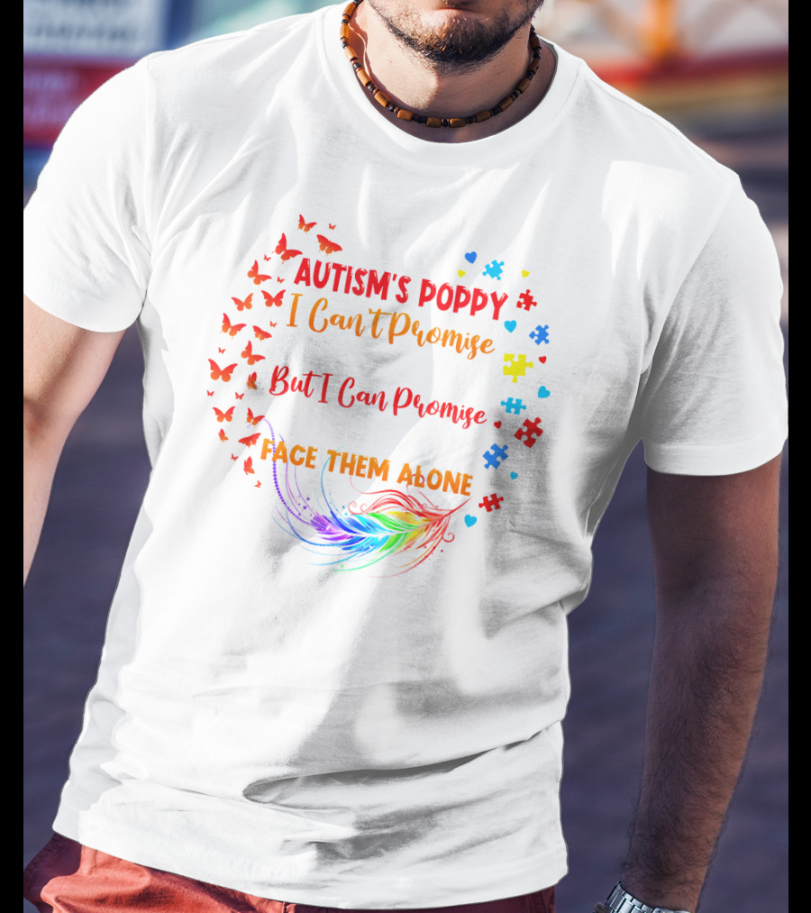 I Am An Autism's Poppy I Can't Promise To Fix All Your Problems But I Can Promise You Won't Have To Face Them Alone Butterflies Puzzle Pieces Feather T-Shirt