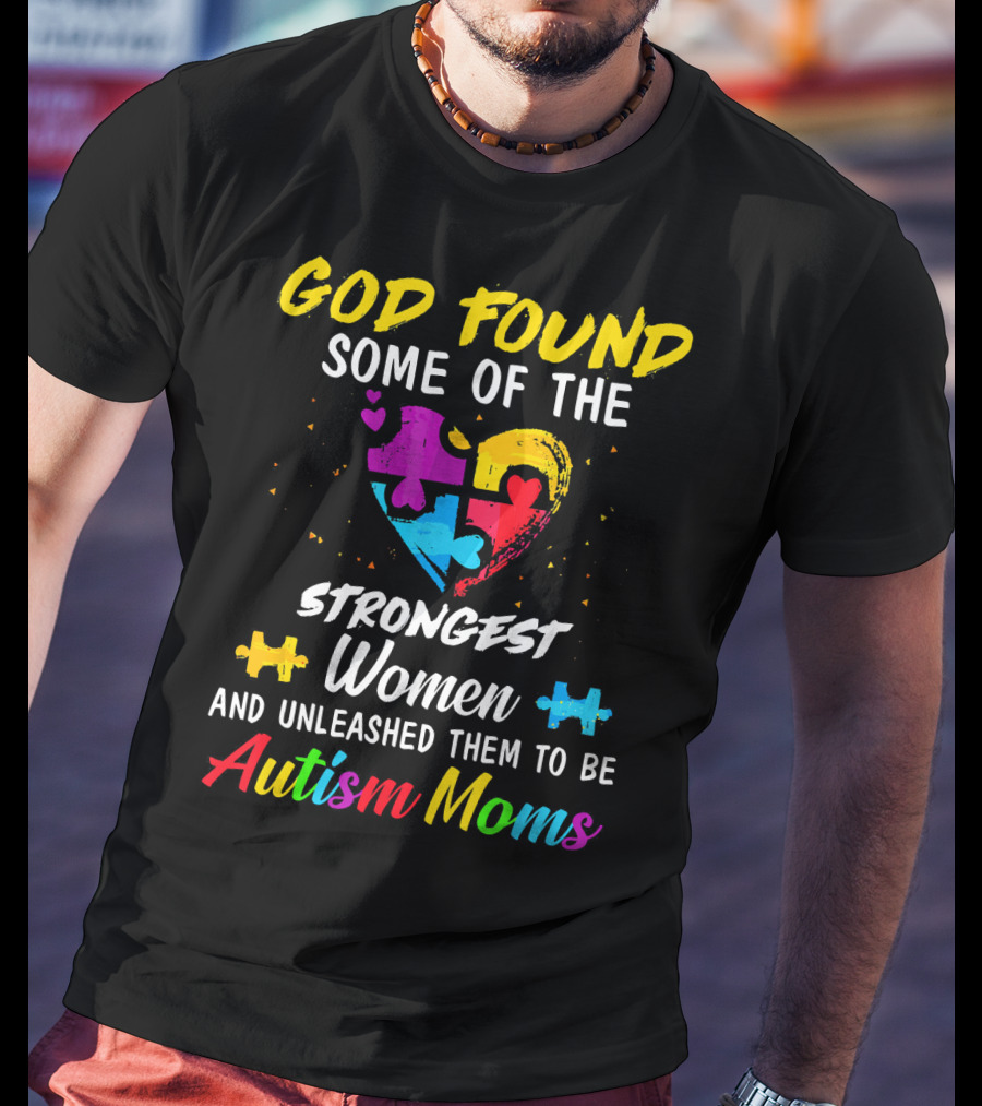 God Found Some Of The Strongest Women And Unleashed Them To Be Autism Moms T-Shirt