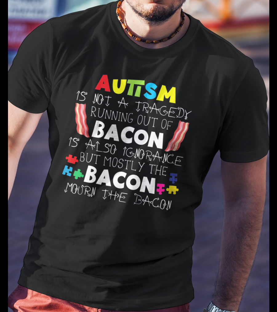 Autism Is Not A Tragedy Running Out Of Bacon Mourn The Bacon Puzzle Pieces T-Shirt
