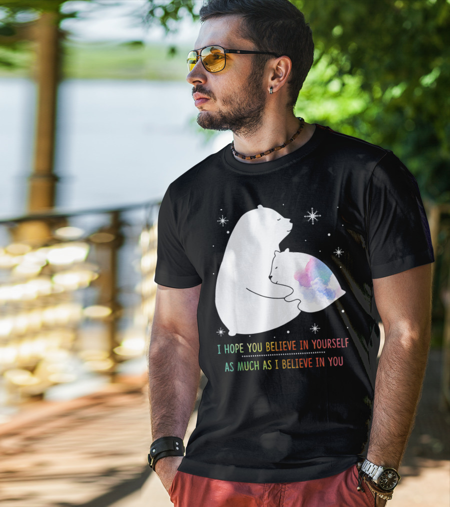 I Hope You Believe In Yourself As Much As I Believe In You Bear T-Shirt