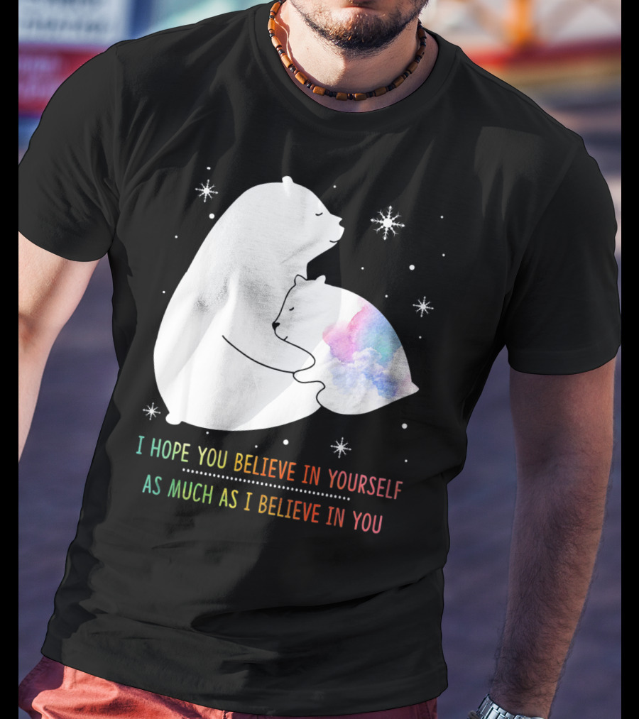 I Hope You Believe In Yourself As Much As I Believe In You Bear T-Shirt