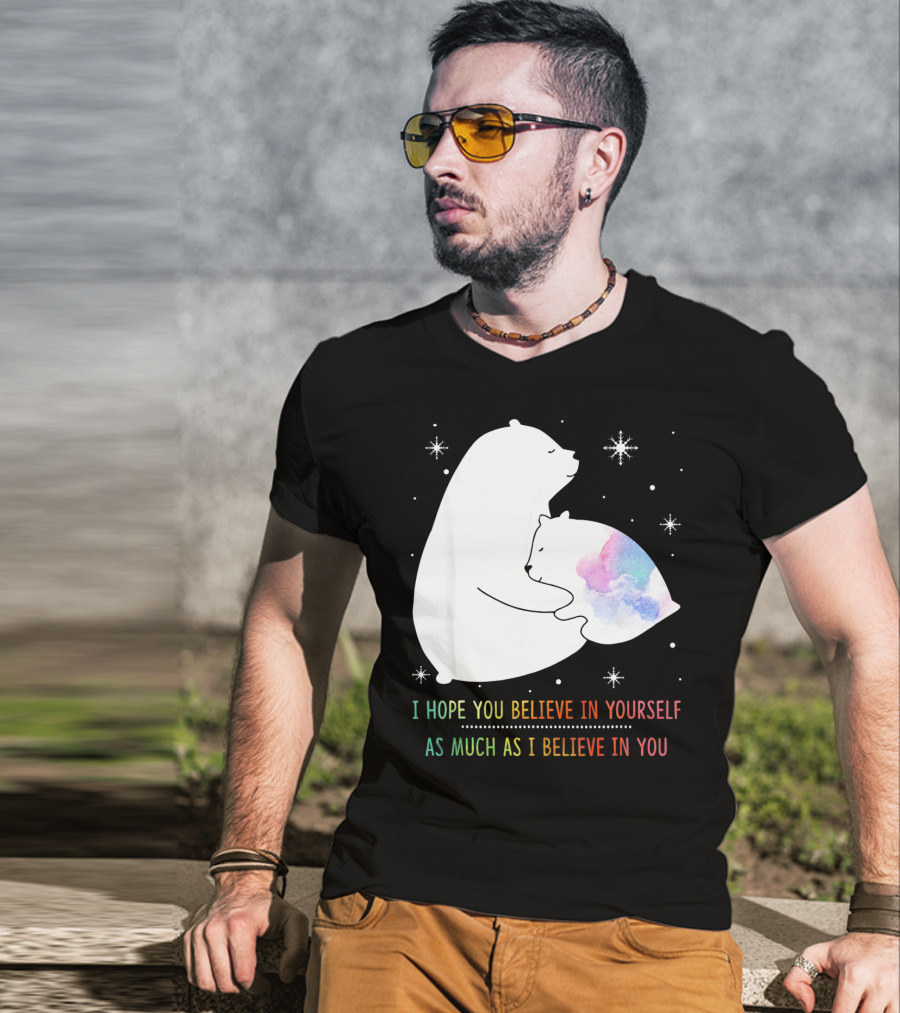 I Hope You Believe In Yourself As Much As I Believe In You Bear T-Shirt