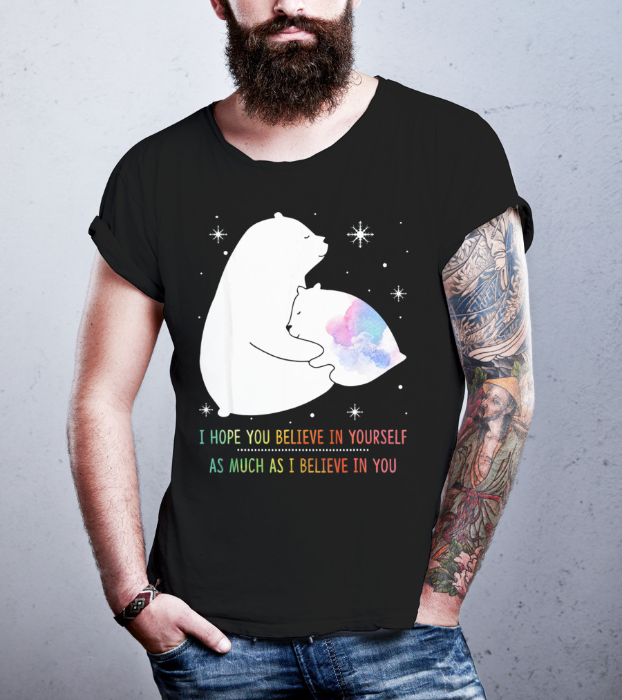 I Hope You Believe In Yourself As Much As I Believe In You Bear T-Shirt