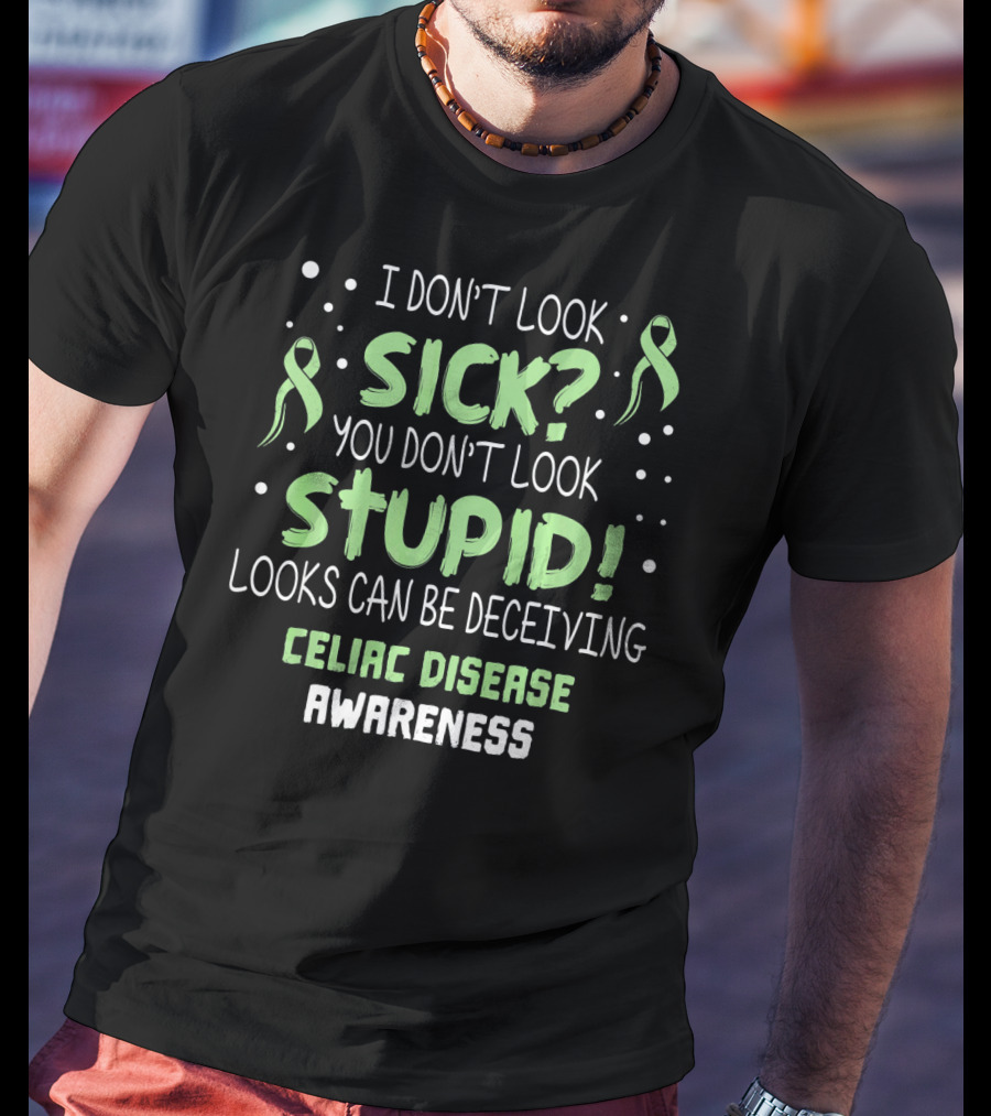 Celiac Disease Awareness I Don't Look Sick You Don't Look Stupid Looks Can Be Deceiving T-Shirt