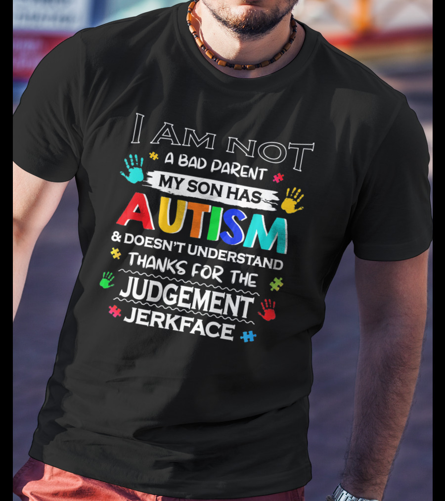 I Am Not A Bad Parent My Son Has Autism And Doesn't Understand Thanks For The Judgement Jerkface T-Shirt