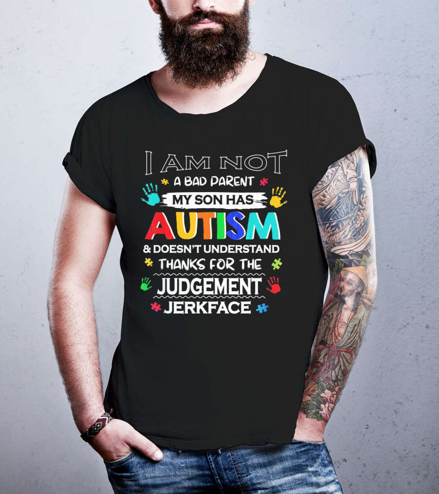 I Am Not A Bad Parent My Son Has Autism And Doesn't Understand Thanks For The Judgement Jerkface T-Shirt