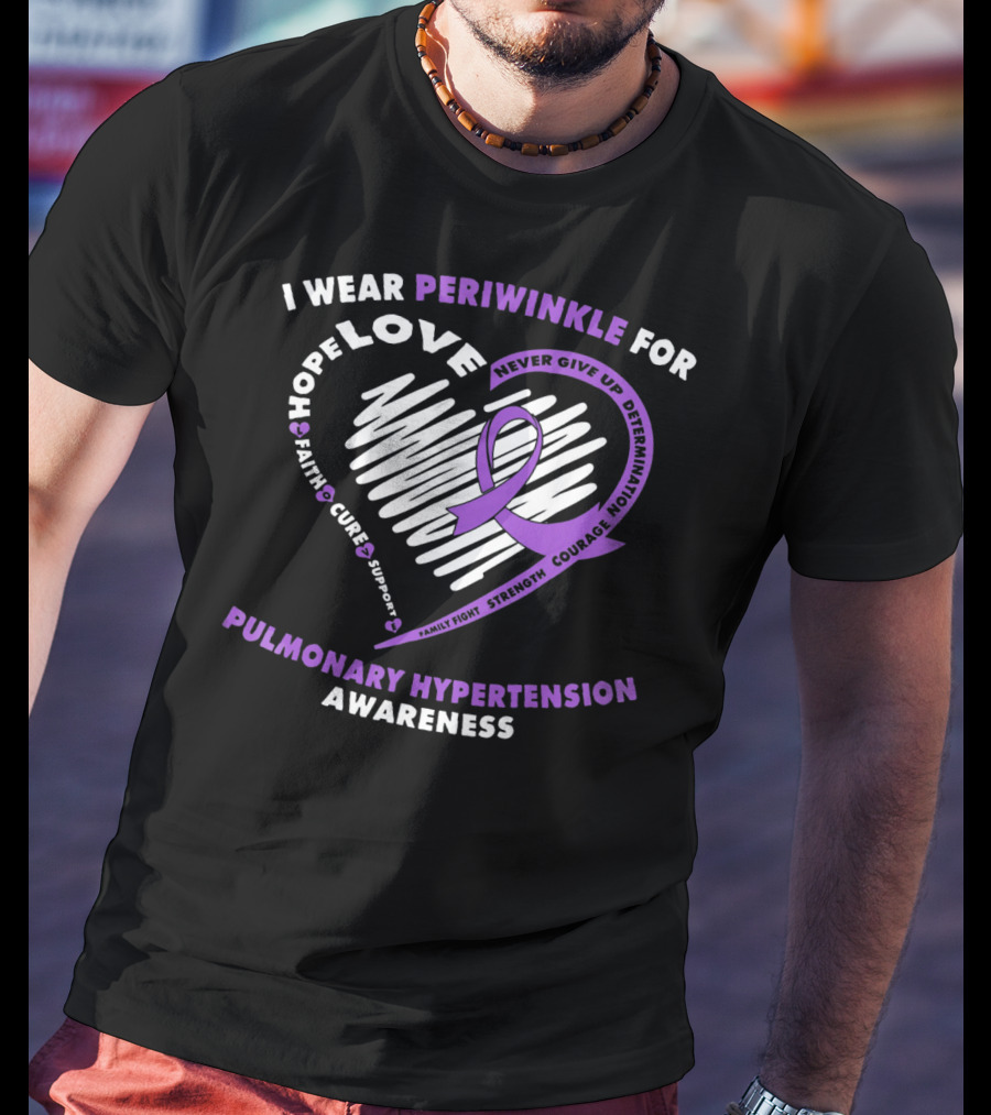 I Wear Periwinkle For Pulmonary Hypertension Awareness Hope Love Faith Cure Support Courage Determination Strength Never Give Up T-Shirt