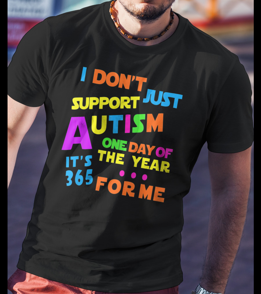I Don't Just Support Autism One Day Of The Year It's 365 For Me T-Shirt