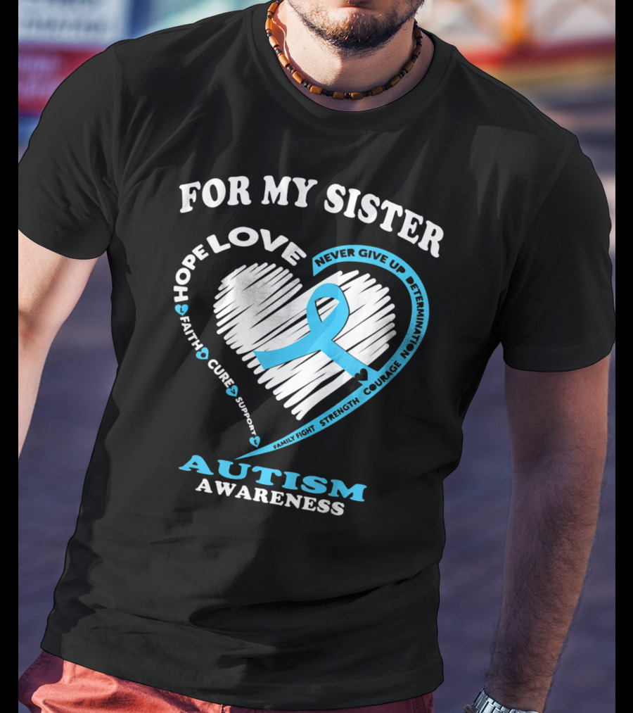 For My Sister Hope Love Autism Awareness Courage Support Strength Determination T-Shirt