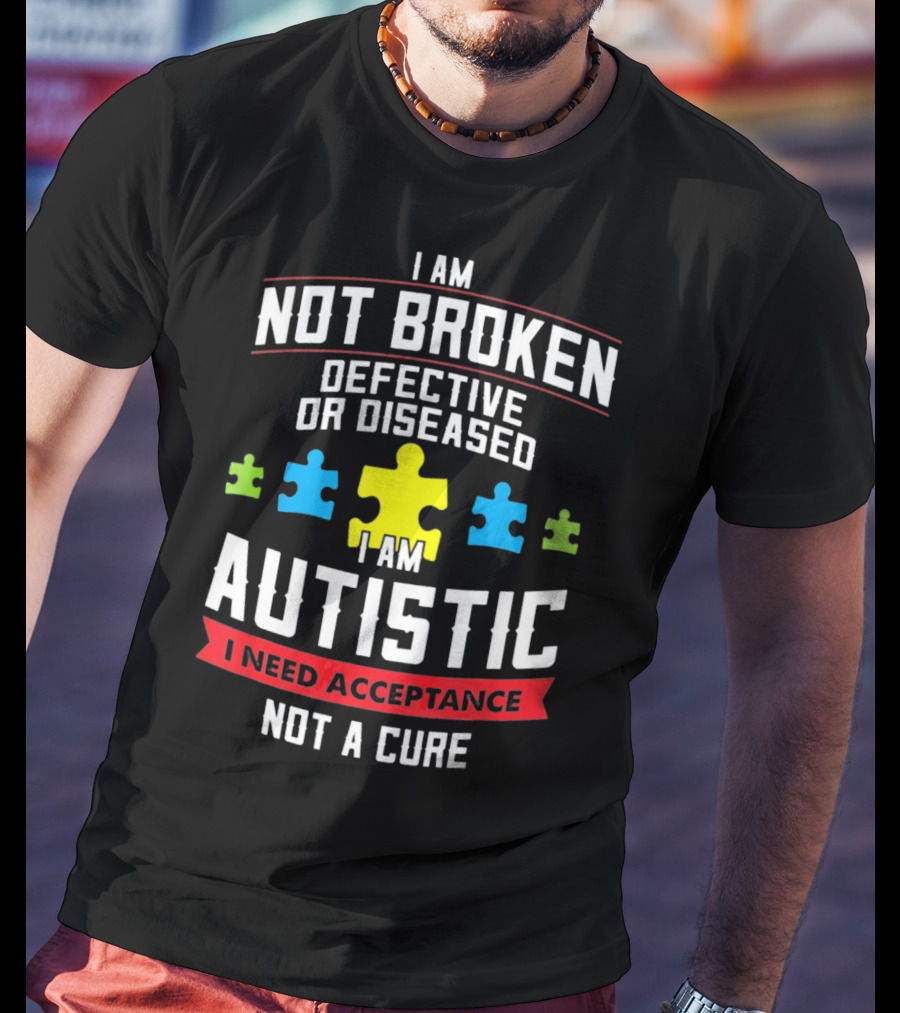 I Am Not Broken Defective OR Diseased I Am Autistic I Need Acceptance Not A Cure T-Shirt