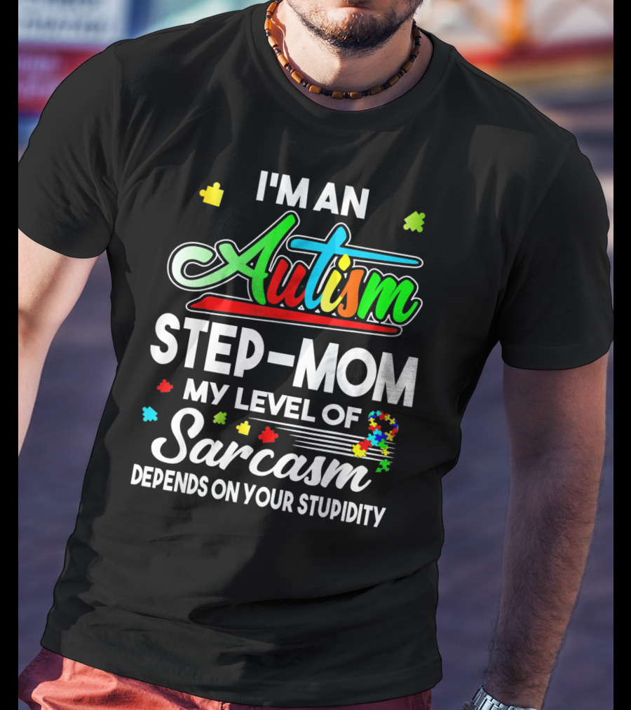 I'm An Autism Step-Mom My Level Of Sarcasm Depends On Your Stupidity T-Shirt