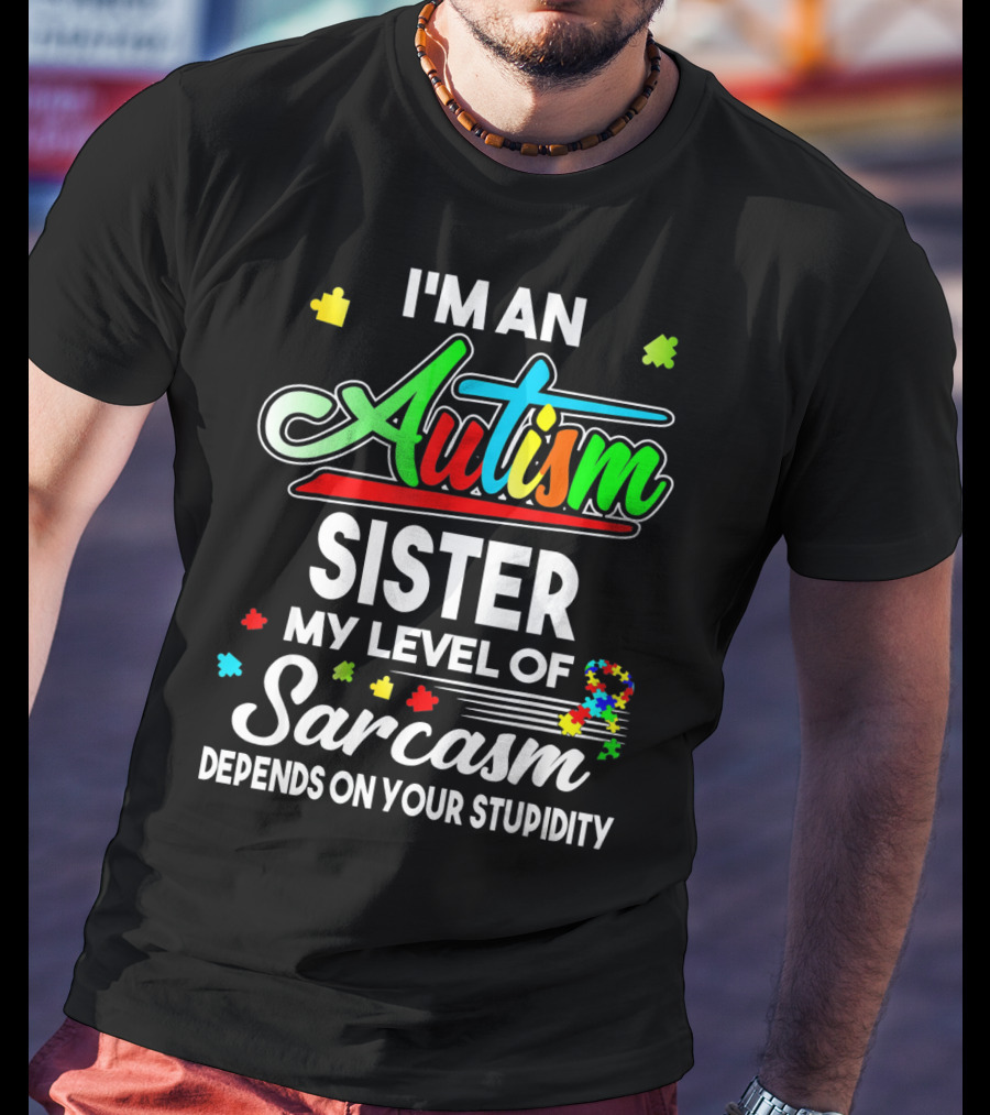I'M An Autism Sister My Level Of Sarcasm Depends On Your Stupidity T-Shirt
