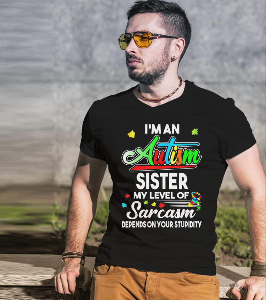I'M An Autism Sister My Level Of Sarcasm Depends On Your Stupidity T-Shirt