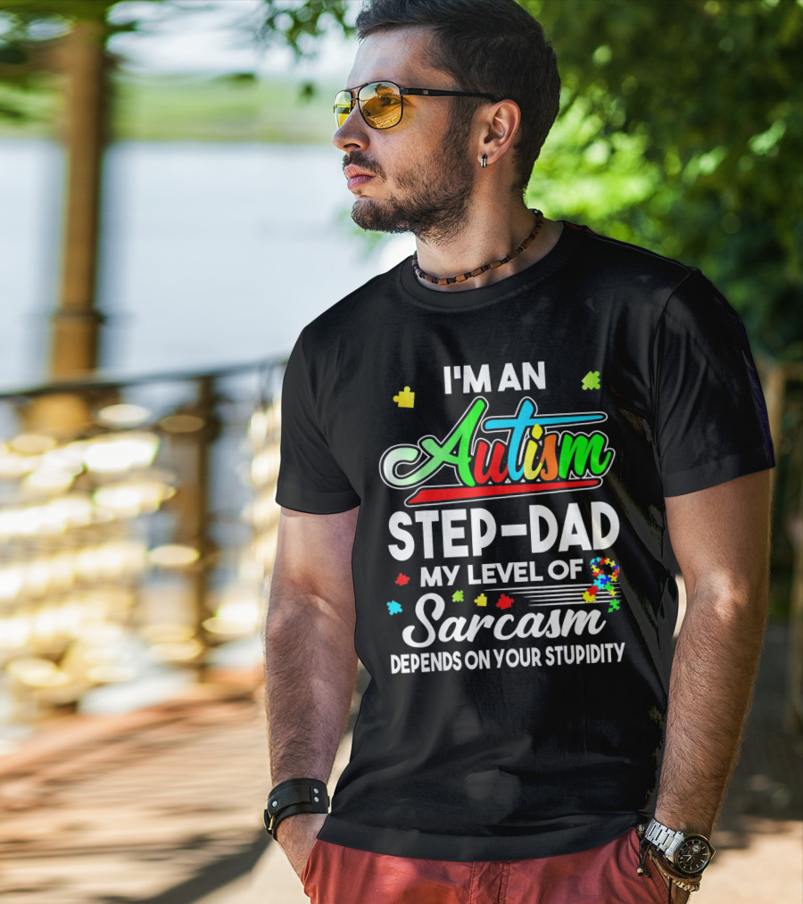 I'm An Autism Step-Dad My Level Of Sarcasm Depends On Your Stupidity T-Shirt