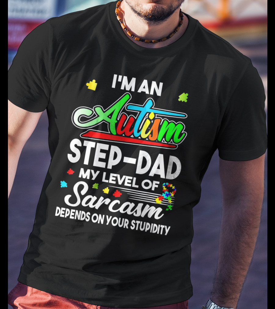 I'm An Autism Step-Dad My Level Of Sarcasm Depends On Your Stupidity T-Shirt