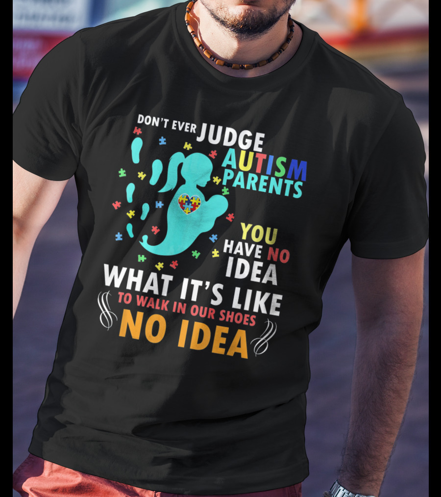 Don't Ever Judge Autism Parents You Have No Idea What It's Like To Walk IN Our Shoes No Idea T-Shirt