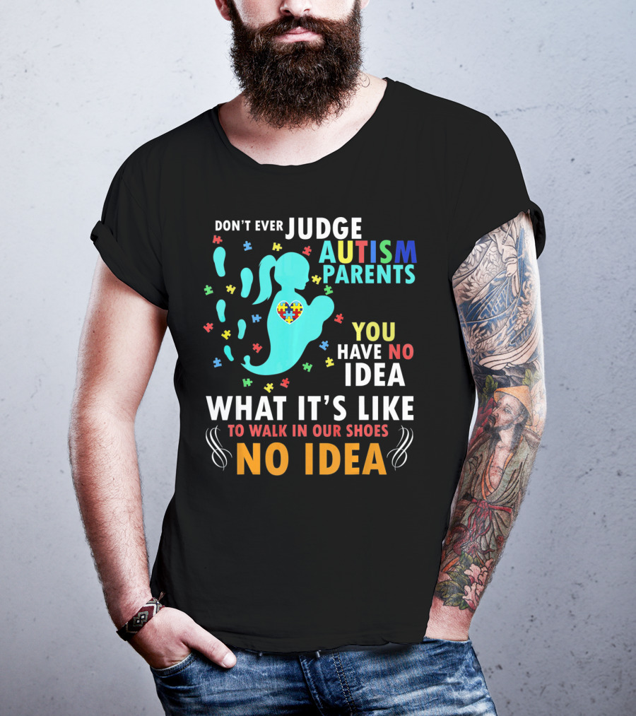 Don't Ever Judge Autism Parents You Have No Idea What It's Like To Walk IN Our Shoes No Idea T-Shirt