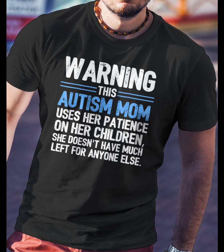 Warning This Autism Mom Uses Her Patience On Her Children She Doesn't Have Much Left For Anyone Else Autism Awareness T-Shirt